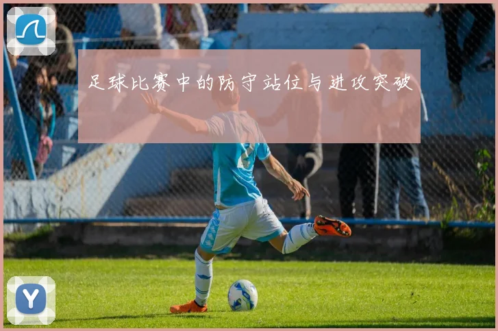 足球比赛中的防守站位与进攻突破