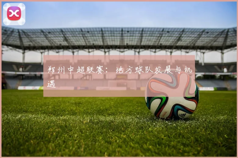 郑州中超联赛:地方球队发展与机遇