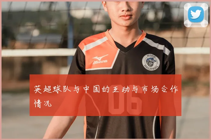 英超球队与中国的互动与市场合作情况