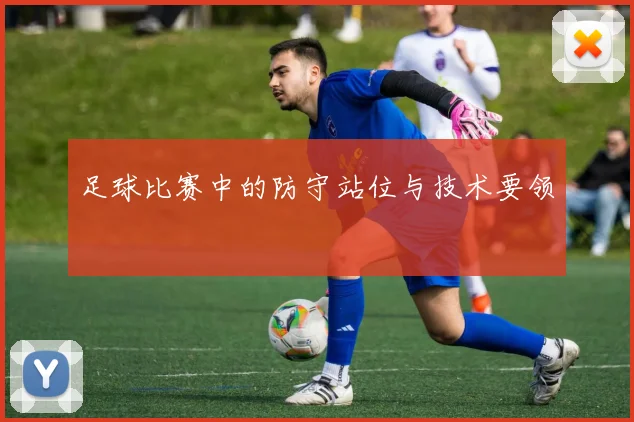 足球比赛中的防守站位与技术要领
