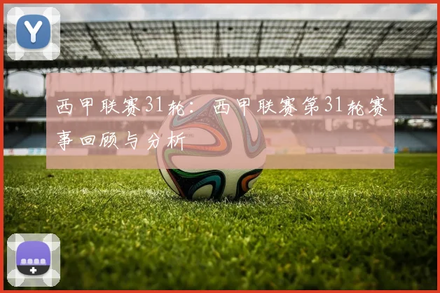 西甲联赛31轮:西甲联赛第31轮赛事回顾与分析