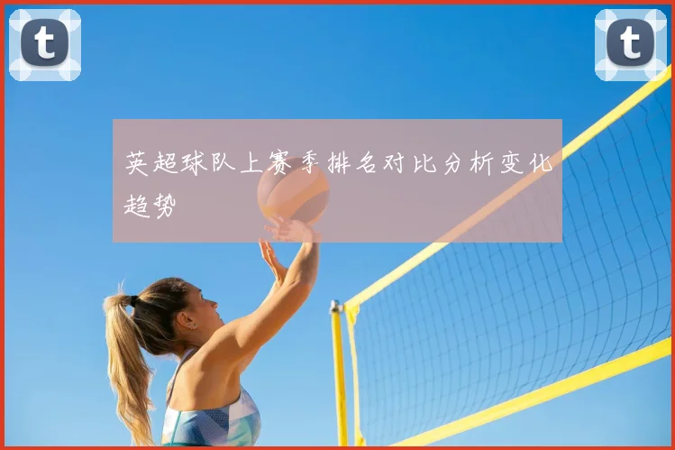 英超球队上赛季排名对比分析变化趋势