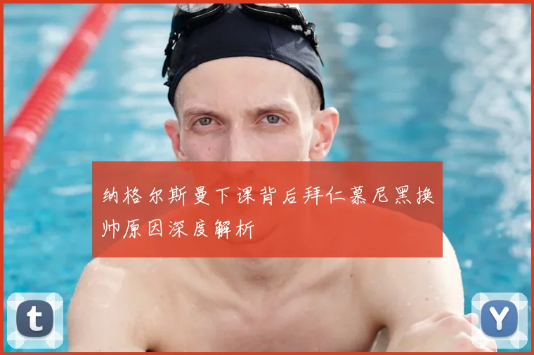 纳格尔斯曼下课背后拜仁慕尼黑换帅原因深度解析