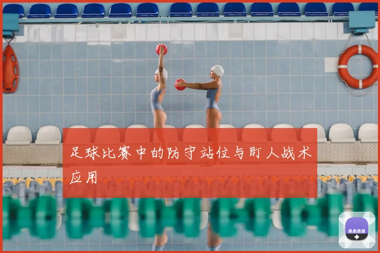 足球比赛中的防守站位与盯人战术应用
